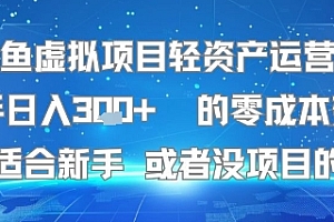 闲鱼虚拟项目轻资产运营:新手日入3张+ 的零成本变现特别适合新手或者没项目的老铁