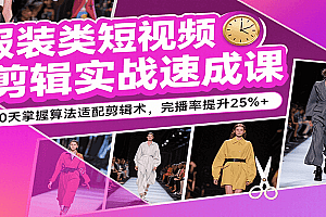 服装类短视频剪辑实战速成课,30天掌握算法适配剪辑术,完播率提升25%+