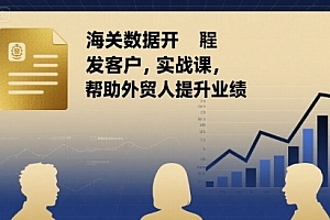 海关数据开发客户实战课,帮助外贸人提升业绩