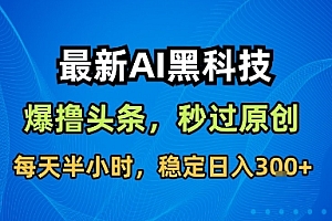 最新AI黑科技撸头条收益软件,无需指令,原创度直接拉满,每日稳定收益3张【揭秘】