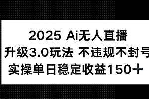 2025 AI无人直播升级3.0玩法,不违规 不封号,单日稳定收益150+