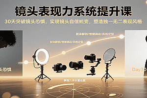 镜头表现力系统提升课,30天突破镜头恐惧实现自信蜕变,塑造独一无二表现风格
