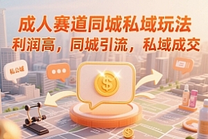 成人赛道同城私域玩法,利润高,同城引流,私域成交