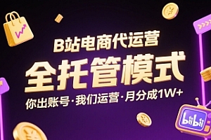 B站电商代运营,全托管模式,你出账号,我们来运营,每月分成1W+【揭秘】