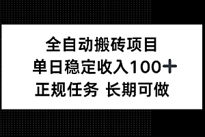 全自动搬砖项目,单日稳定100+,正规内容长期可做