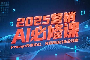 (15306期)2025营销AI必修课,业务拆解逻辑,Prompt技术实战,竞品市场分析全攻略