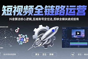 (15580期)短视频全链路运营:抖音算法核心逻辑,五维账号定位法,剪映全模块速成指南