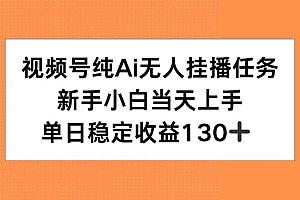 (15266期)视频号纯AI无人挂播任务,新手小白当天上手,单日稳定收益130+