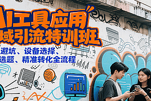 AI工具应用私域引流特训班,规则避坑、设备选择、爆款选题、精准转化全流程