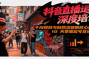 抖音直播运营深度培训,千川投放与自然流核心技能,10天掌握起号及运营(6-7月新课)