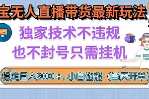 (15790期)淘宝无人直播带货最新玩法,独家技术不违规,也不封号,只需挂机, 稳…