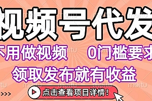 视频号代发,不用剪辑不用做视频,0门槛要求,领取发布就有收益,任务没有无上限,小白轻松上手【揭秘】