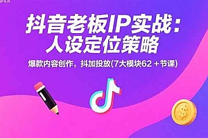 (15497期)抖音老板IP实战:人设定位策略,爆款内容创作,抖加投放(7大模块62+节课)