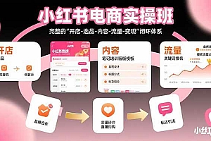 (15671期)小红书电商实操班:完整的”开店-选品-内容-流量-变现”闭环体系