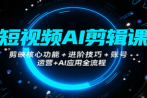 短视频AI剪辑课,剪映核心功能+进阶技巧+账号运营+AI应用全流程