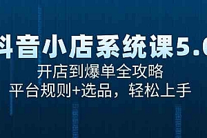 抖音小店系统课5.0,开店到爆单全攻略,平台规则+选品,轻松上手