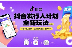 抖音发行人计划全新玩法,一部手机可操作,蓝海暴力变现,日入1k+【揭秘】