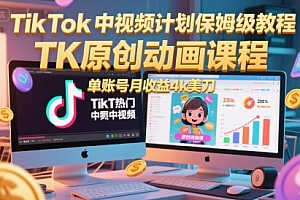 TikTok中视频计划保姆级教程,TK原创动画课程,单账号月收益4k美刀