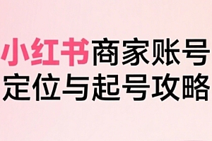 小红书电商全链路实战从定位到爆单,系统拆解小红书商家起号全流程