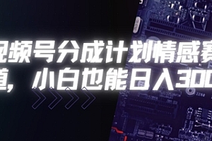 视频号分成计划情感赛道,小白也能日入3张