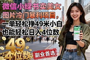 微信小绿书卖美女图片冷门暴利项目,一单轻松挣49米小白也能轻松日入4位数