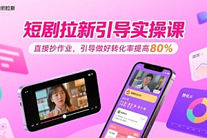 短剧拉新引导实操课,直接抄作业,引导做好转化率提高80%
