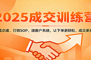 2025成交实战训练营:学成交道、日销SOP,建客户系统,让下单更轻松,成交更丝滑