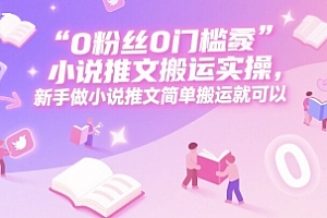 0 粉丝0门槛小说推文搬运实操,新手做小说推文简单搬运就可以
