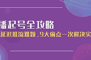 (15043期)直播起号全攻略:解决延迟推流难题,9大痛点一次解决实操课