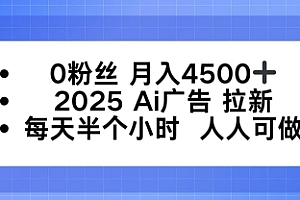 0粉丝月入4.5k+,2025AI广告拉新,每天半个小时,人人可做