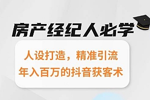 (15095期)房产经纪人必学:人设打造,精准引流,年入百万的抖音获客术