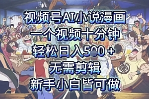 视频号AI小说漫画:一个视频十分钟,轻松日入5张+,无需剪辑,新手小白皆可做