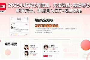 (16024期)2025小红书无货源课,开店选品+爆款笔记+矩阵运营,单店月入5万+实战效果