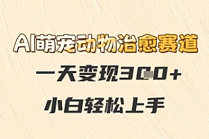 AI萌宠动物治愈赛道,一天变现3张+,小白轻松上手