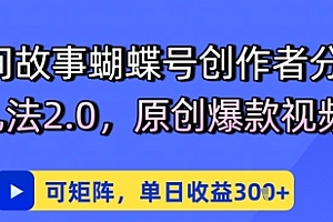 民间故事蝴蝶号创作者分成玩儿法2.0,原创爆款视频,可矩阵,单日收益3张