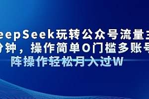 AI+DeepSeek玩转公众号流量主每天几分钟,操作简单0门槛多账号矩阵操作轻松月入过W