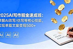 (16014期)2025AI写作掘金速成班:掌握AI改写/仿写等核心技能,实现单篇文案变现500+