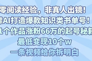 靠AI打造爆款知识类书单号,61个作品涨粉66w的起号秘籍,最低变现10个w,一条视频给你拆明白