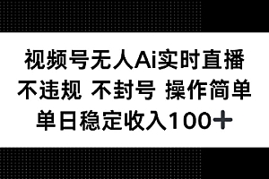 视频号无人Ai实时直播不违规不封号操作简单单日稳定收入100