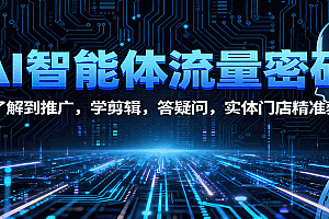 AI智能体流量密码:从了解到推广,学剪辑,答疑问,实体门店精准获客
