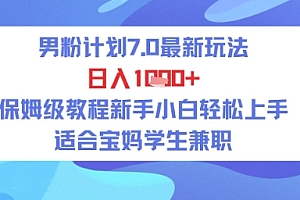 男粉计划7.0最新玩法,日入多张,保姆级教程新手小白轻松上手,适合宝妈学生兼职