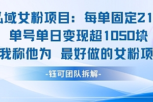 私域女粉项目:每单固定21块,单日变现超1k+,最好做的女粉项目