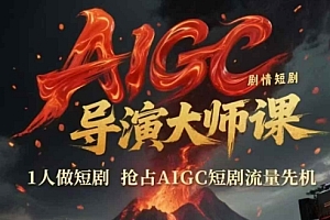 AIGC剧情短剧导演大师课,1人做短剧,抢占AIGC短剧流量先机