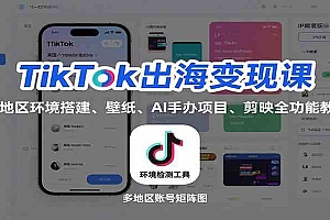 TikTok出海变现课:多地区环境搭建、壁纸、AI 手办项目、剪映全功能教学