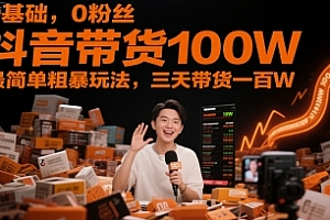 0基础,0粉丝,抖音带货100W,最简单粗暴玩法,三天带货一百W
