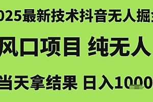 2025最新技术抖音无人掘金,风口项目,纯无人,当天拿结果日入1k+【揭秘】