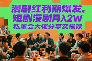 漫剧红利期爆发,短剧漫剧月入2W私董会大佬分享实操课