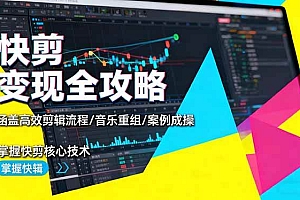 (16382期)快剪变现全攻略:涵盖高效剪辑流程/音乐重组/案例实操,掌握快剪核心技术