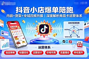 抖音小店爆单陪跑,内容+货架+全域四频共振,深度解析抖音商品卡运营体系