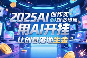 2025AI创作实践必修课,用AI开挂,让创意落地生金